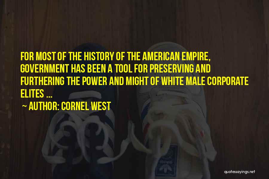 Cornel West Quotes: For Most Of The History Of The American Empire, Government Has Been A Tool For Preserving And Furthering The Power