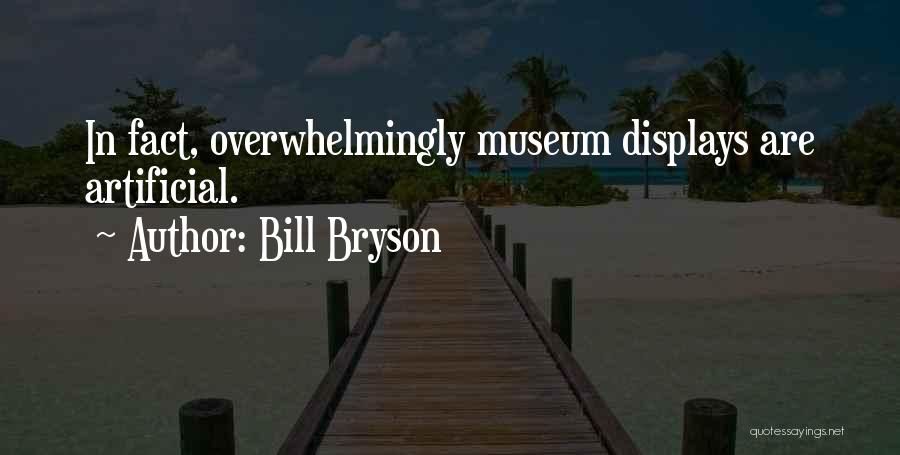 Bill Bryson Quotes: In Fact, Overwhelmingly Museum Displays Are Artificial.