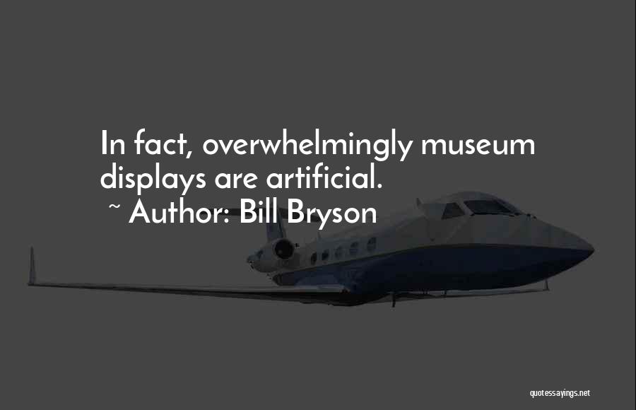 Bill Bryson Quotes: In Fact, Overwhelmingly Museum Displays Are Artificial.