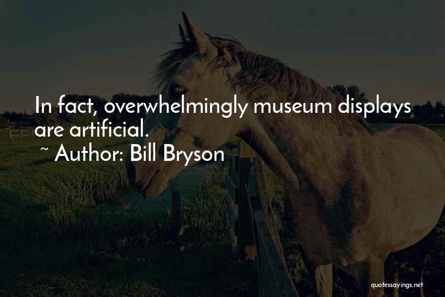 Bill Bryson Quotes: In Fact, Overwhelmingly Museum Displays Are Artificial.