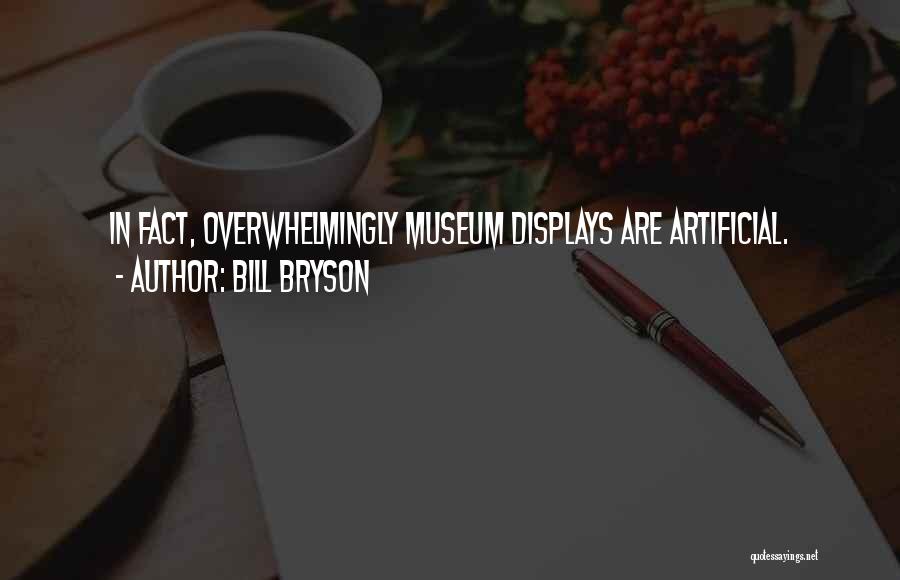 Bill Bryson Quotes: In Fact, Overwhelmingly Museum Displays Are Artificial.