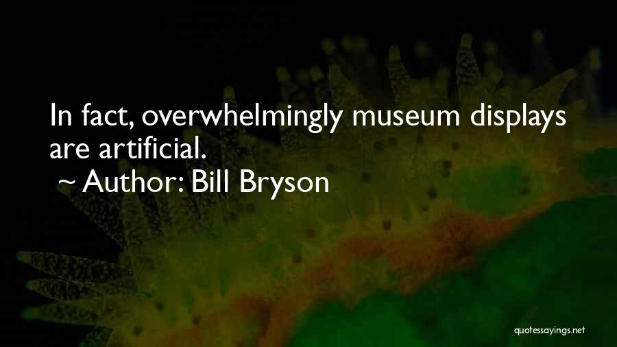 Bill Bryson Quotes: In Fact, Overwhelmingly Museum Displays Are Artificial.