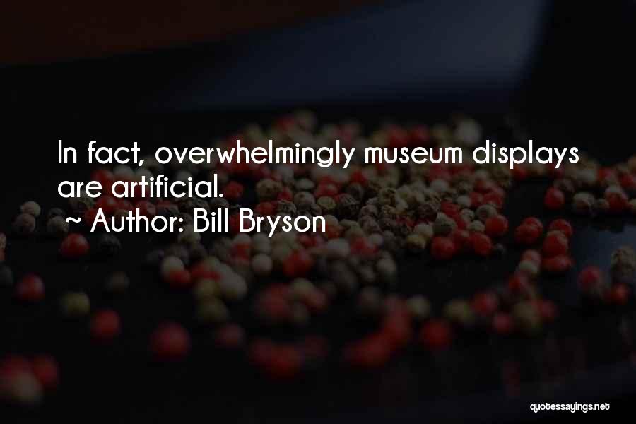 Bill Bryson Quotes: In Fact, Overwhelmingly Museum Displays Are Artificial.