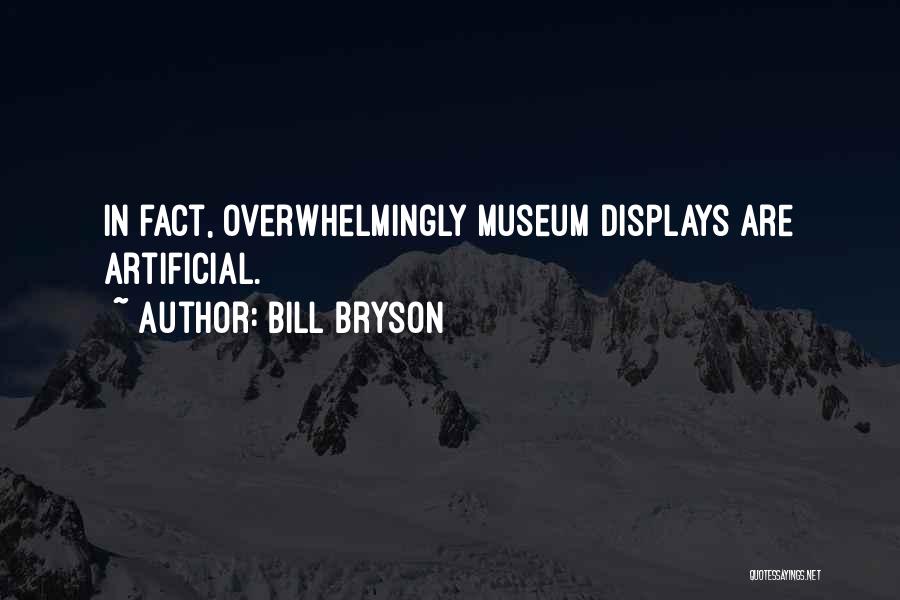 Bill Bryson Quotes: In Fact, Overwhelmingly Museum Displays Are Artificial.