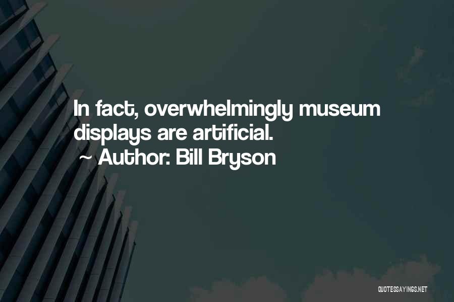 Bill Bryson Quotes: In Fact, Overwhelmingly Museum Displays Are Artificial.