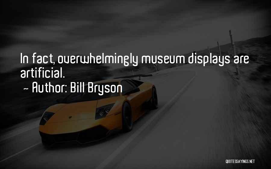 Bill Bryson Quotes: In Fact, Overwhelmingly Museum Displays Are Artificial.