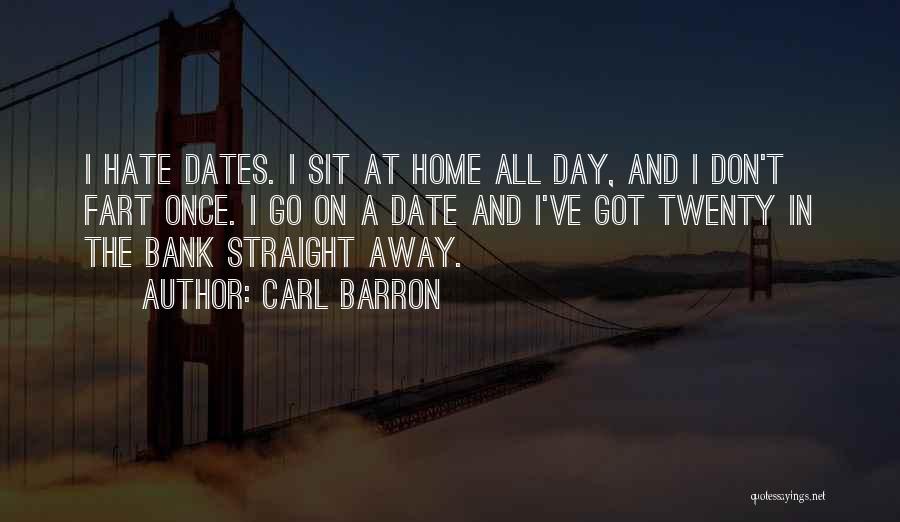 Carl Barron Quotes: I Hate Dates. I Sit At Home All Day, And I Don't Fart Once. I Go On A Date And