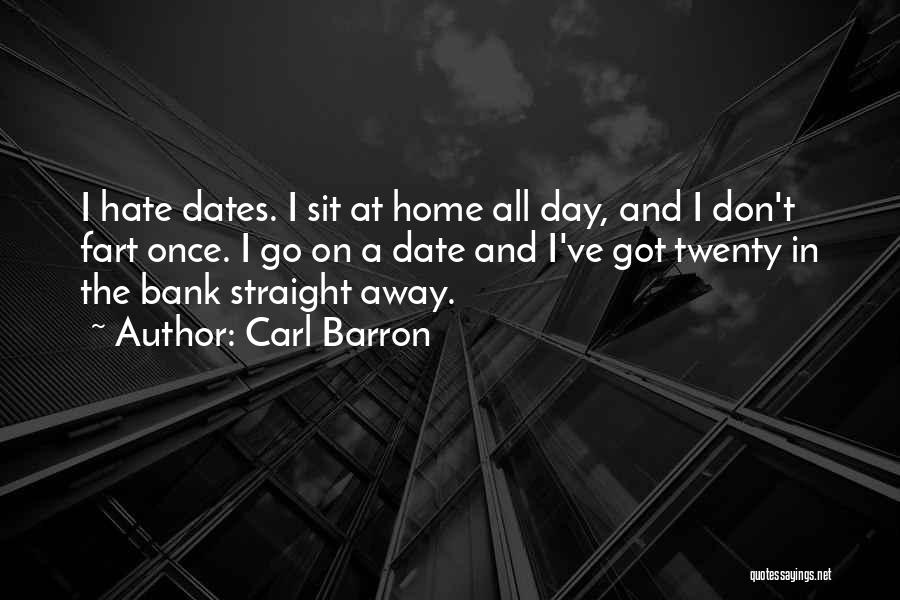 Carl Barron Quotes: I Hate Dates. I Sit At Home All Day, And I Don't Fart Once. I Go On A Date And