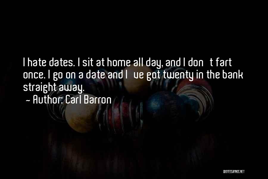 Carl Barron Quotes: I Hate Dates. I Sit At Home All Day, And I Don't Fart Once. I Go On A Date And