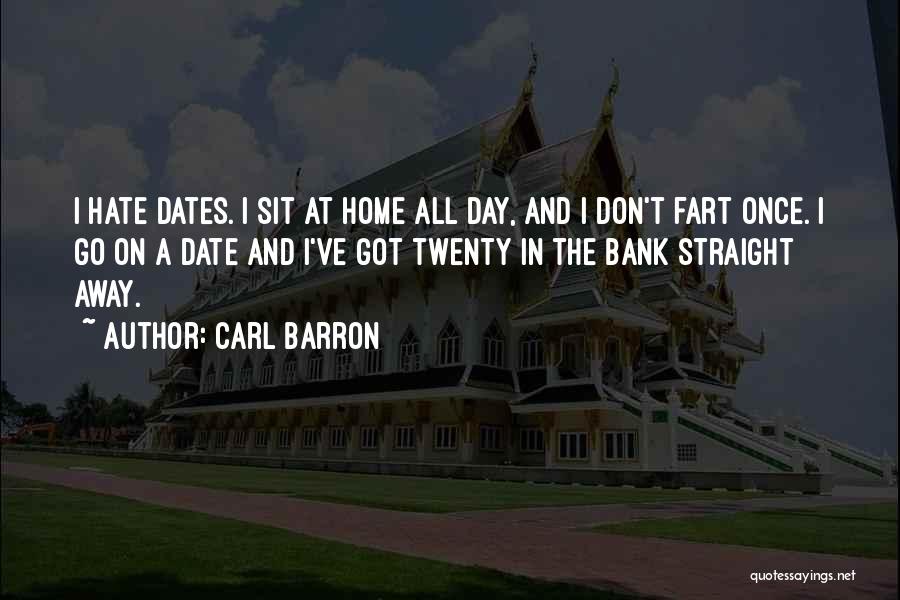 Carl Barron Quotes: I Hate Dates. I Sit At Home All Day, And I Don't Fart Once. I Go On A Date And