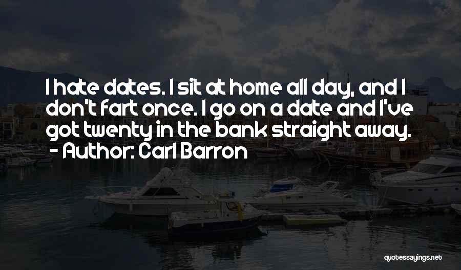 Carl Barron Quotes: I Hate Dates. I Sit At Home All Day, And I Don't Fart Once. I Go On A Date And