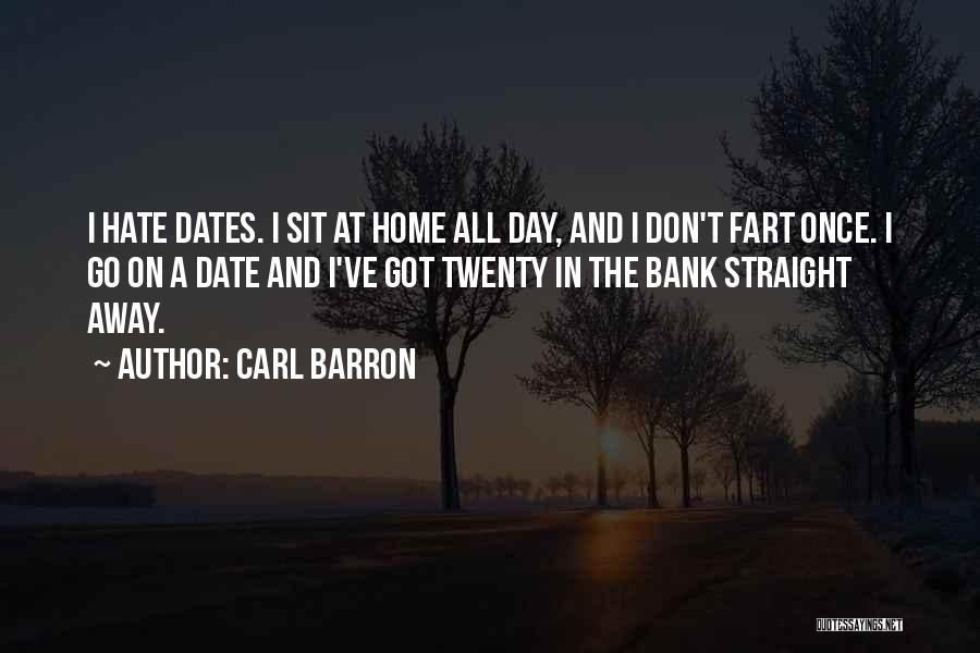 Carl Barron Quotes: I Hate Dates. I Sit At Home All Day, And I Don't Fart Once. I Go On A Date And