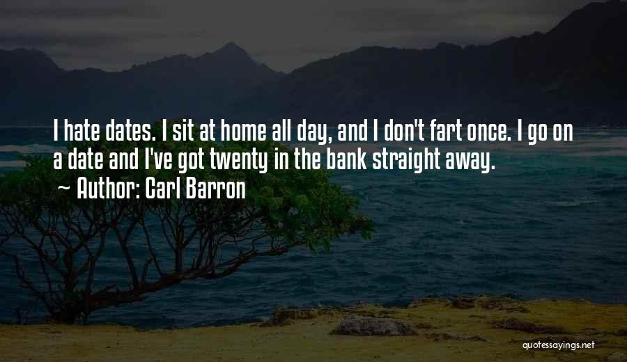 Carl Barron Quotes: I Hate Dates. I Sit At Home All Day, And I Don't Fart Once. I Go On A Date And