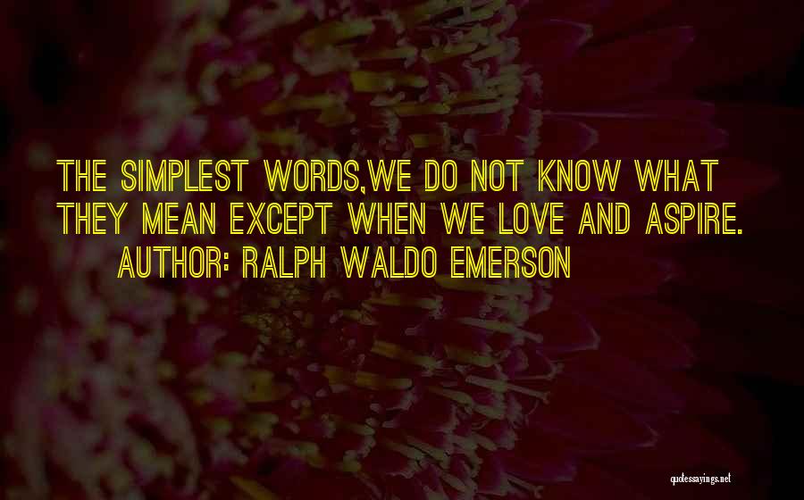 Ralph Waldo Emerson Quotes: The Simplest Words,we Do Not Know What They Mean Except When We Love And Aspire.