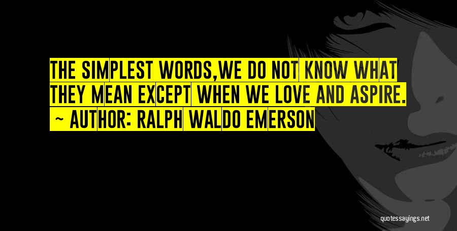 Ralph Waldo Emerson Quotes: The Simplest Words,we Do Not Know What They Mean Except When We Love And Aspire.