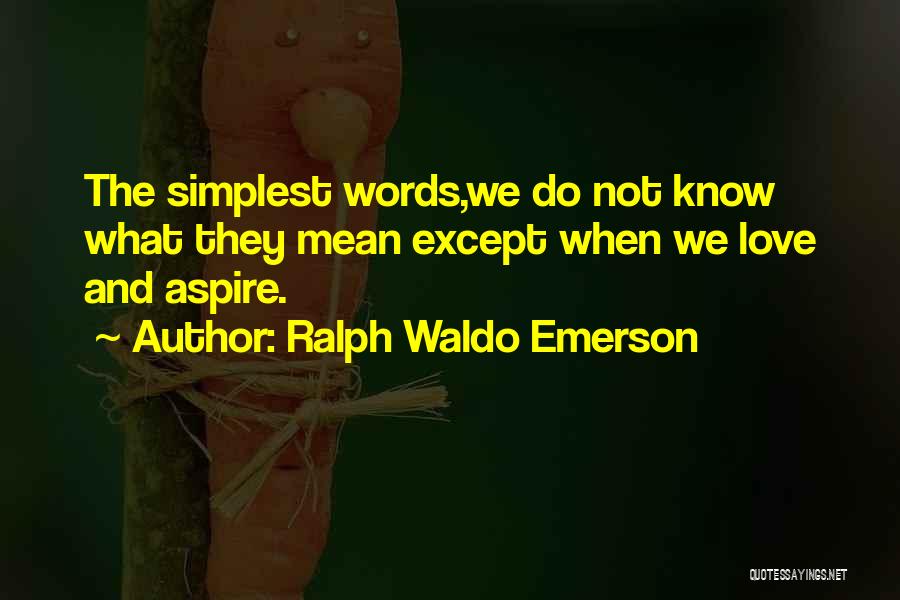 Ralph Waldo Emerson Quotes: The Simplest Words,we Do Not Know What They Mean Except When We Love And Aspire.