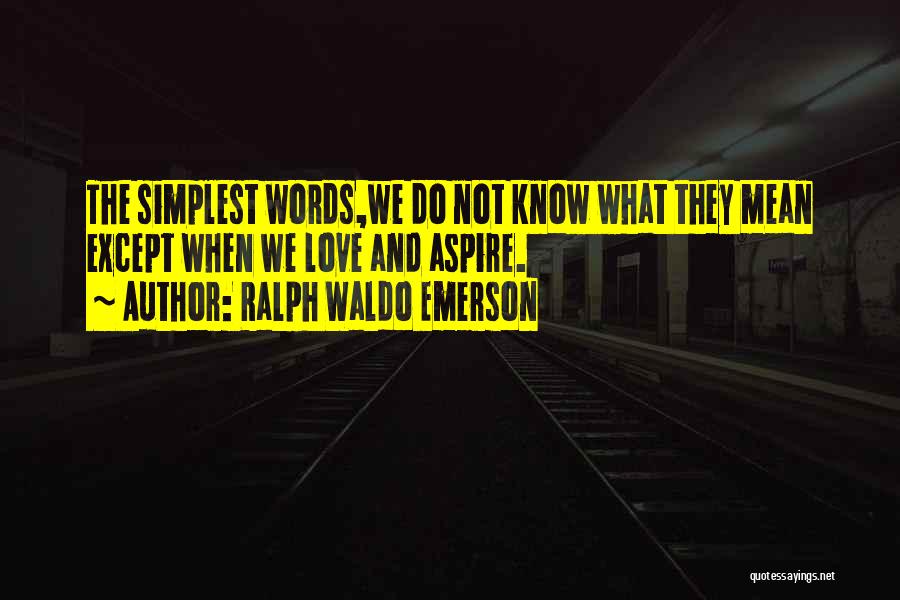 Ralph Waldo Emerson Quotes: The Simplest Words,we Do Not Know What They Mean Except When We Love And Aspire.