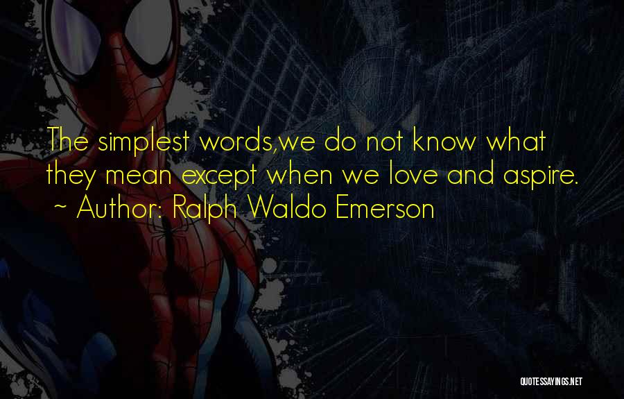 Ralph Waldo Emerson Quotes: The Simplest Words,we Do Not Know What They Mean Except When We Love And Aspire.