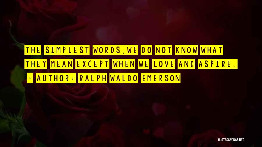 Ralph Waldo Emerson Quotes: The Simplest Words,we Do Not Know What They Mean Except When We Love And Aspire.