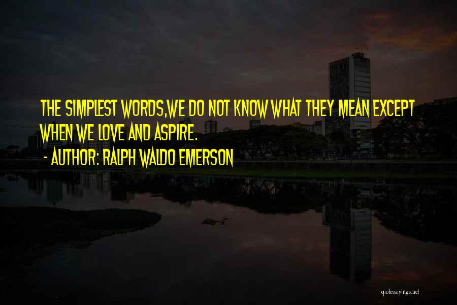 Ralph Waldo Emerson Quotes: The Simplest Words,we Do Not Know What They Mean Except When We Love And Aspire.