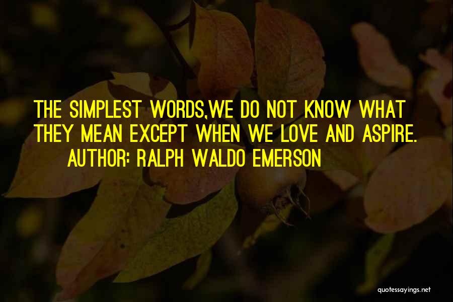 Ralph Waldo Emerson Quotes: The Simplest Words,we Do Not Know What They Mean Except When We Love And Aspire.