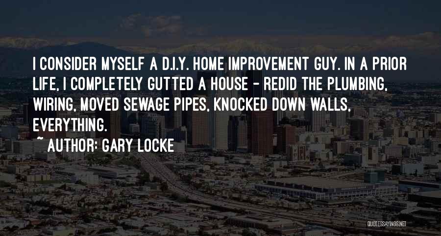 Gary Locke Quotes: I Consider Myself A D.i.y. Home Improvement Guy. In A Prior Life, I Completely Gutted A House - Redid The