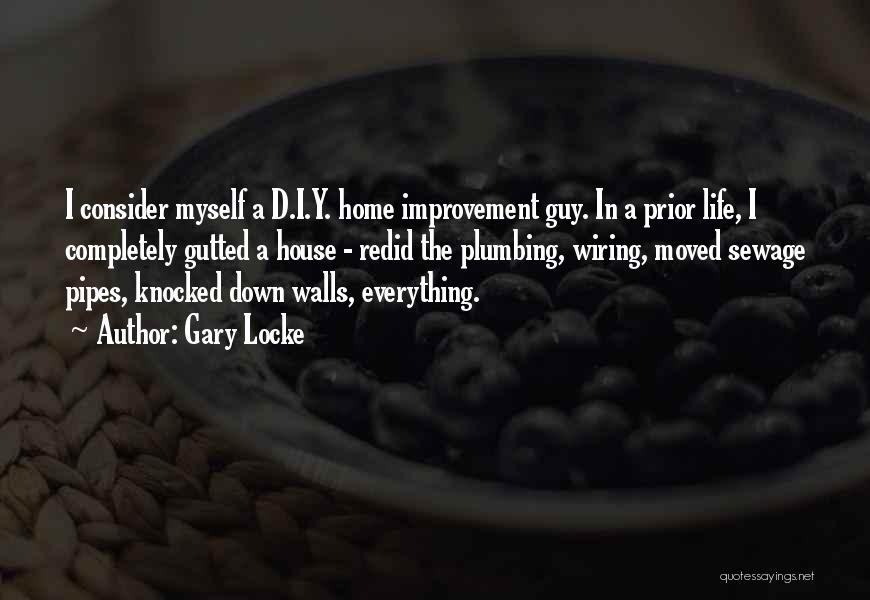 Gary Locke Quotes: I Consider Myself A D.i.y. Home Improvement Guy. In A Prior Life, I Completely Gutted A House - Redid The