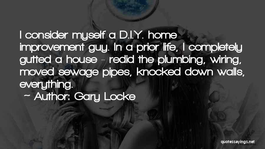 Gary Locke Quotes: I Consider Myself A D.i.y. Home Improvement Guy. In A Prior Life, I Completely Gutted A House - Redid The