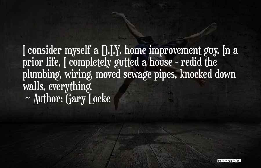 Gary Locke Quotes: I Consider Myself A D.i.y. Home Improvement Guy. In A Prior Life, I Completely Gutted A House - Redid The