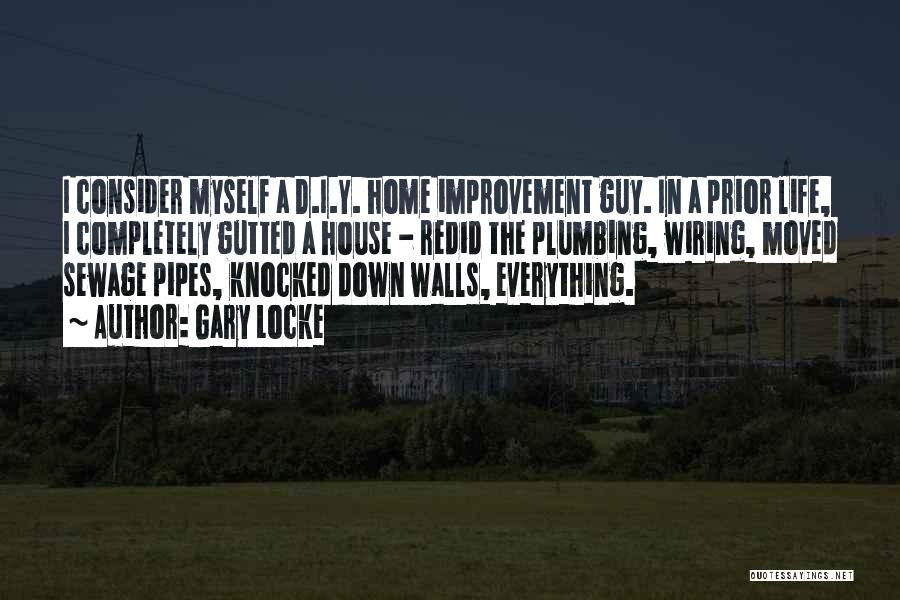 Gary Locke Quotes: I Consider Myself A D.i.y. Home Improvement Guy. In A Prior Life, I Completely Gutted A House - Redid The