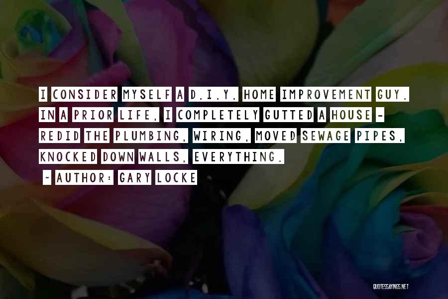 Gary Locke Quotes: I Consider Myself A D.i.y. Home Improvement Guy. In A Prior Life, I Completely Gutted A House - Redid The