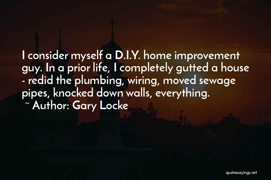 Gary Locke Quotes: I Consider Myself A D.i.y. Home Improvement Guy. In A Prior Life, I Completely Gutted A House - Redid The