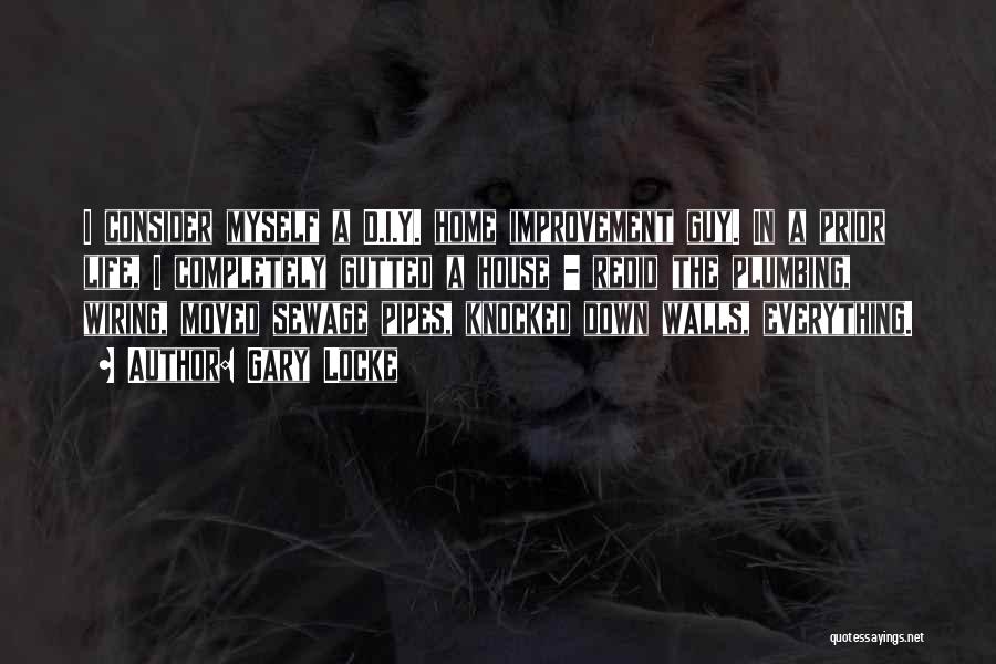Gary Locke Quotes: I Consider Myself A D.i.y. Home Improvement Guy. In A Prior Life, I Completely Gutted A House - Redid The