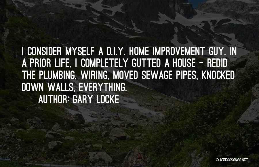 Gary Locke Quotes: I Consider Myself A D.i.y. Home Improvement Guy. In A Prior Life, I Completely Gutted A House - Redid The