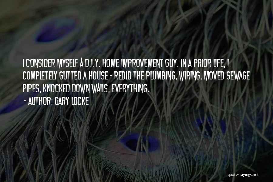 Gary Locke Quotes: I Consider Myself A D.i.y. Home Improvement Guy. In A Prior Life, I Completely Gutted A House - Redid The