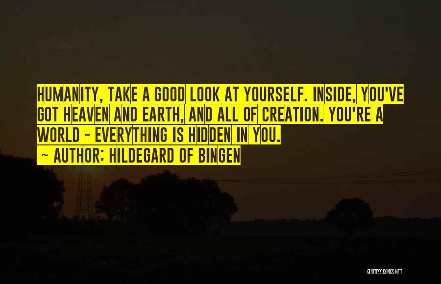 Hildegard Of Bingen Quotes: Humanity, Take A Good Look At Yourself. Inside, You've Got Heaven And Earth, And All Of Creation. You're A World