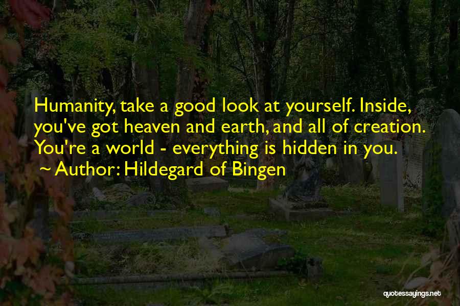 Hildegard Of Bingen Quotes: Humanity, Take A Good Look At Yourself. Inside, You've Got Heaven And Earth, And All Of Creation. You're A World