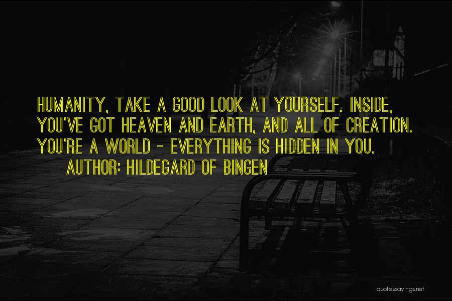 Hildegard Of Bingen Quotes: Humanity, Take A Good Look At Yourself. Inside, You've Got Heaven And Earth, And All Of Creation. You're A World