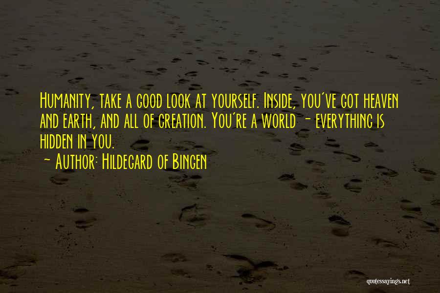 Hildegard Of Bingen Quotes: Humanity, Take A Good Look At Yourself. Inside, You've Got Heaven And Earth, And All Of Creation. You're A World