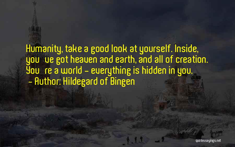 Hildegard Of Bingen Quotes: Humanity, Take A Good Look At Yourself. Inside, You've Got Heaven And Earth, And All Of Creation. You're A World