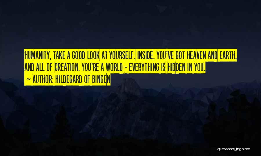 Hildegard Of Bingen Quotes: Humanity, Take A Good Look At Yourself. Inside, You've Got Heaven And Earth, And All Of Creation. You're A World