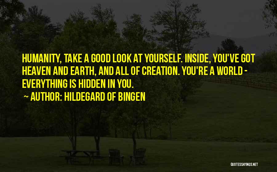 Hildegard Of Bingen Quotes: Humanity, Take A Good Look At Yourself. Inside, You've Got Heaven And Earth, And All Of Creation. You're A World