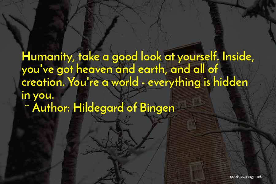 Hildegard Of Bingen Quotes: Humanity, Take A Good Look At Yourself. Inside, You've Got Heaven And Earth, And All Of Creation. You're A World