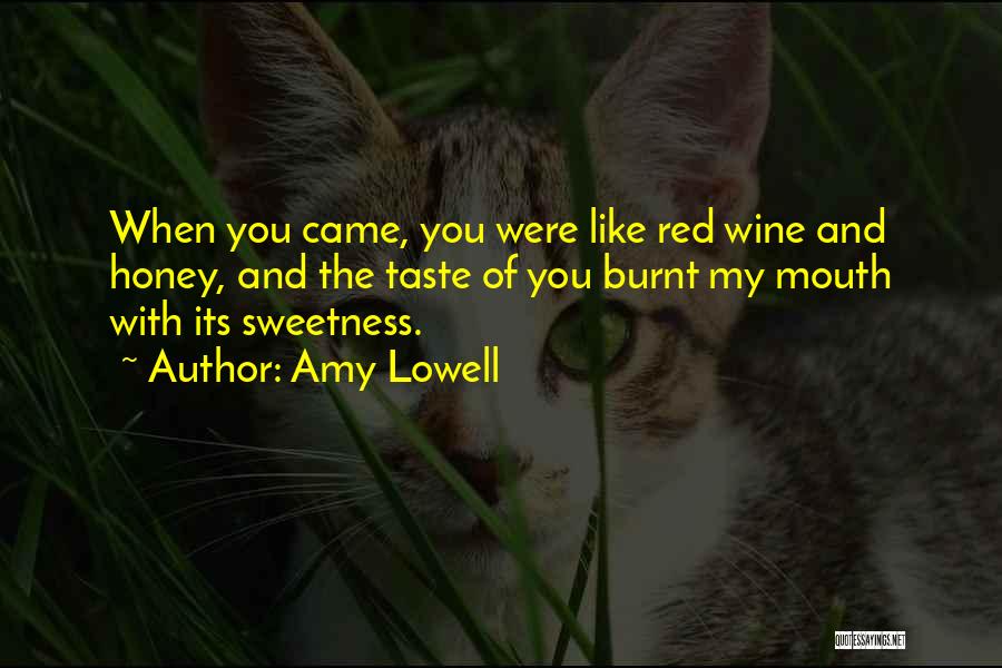 Amy Lowell Quotes: When You Came, You Were Like Red Wine And Honey, And The Taste Of You Burnt My Mouth With Its