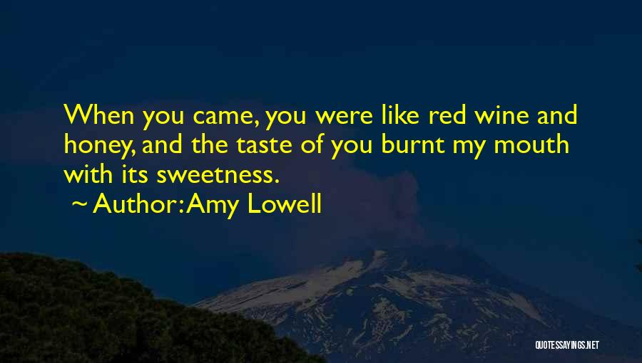 Amy Lowell Quotes: When You Came, You Were Like Red Wine And Honey, And The Taste Of You Burnt My Mouth With Its