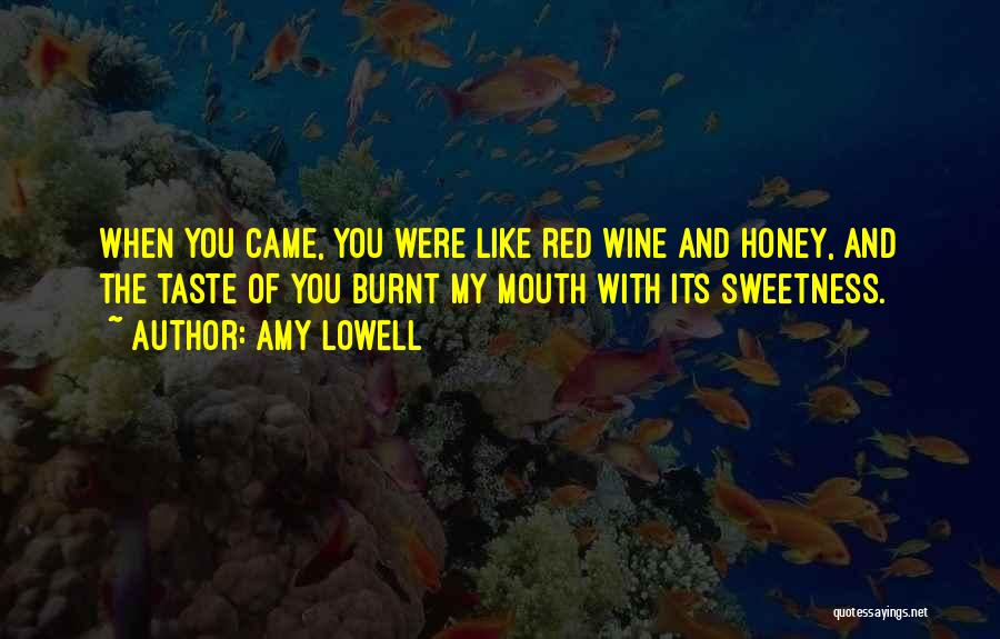 Amy Lowell Quotes: When You Came, You Were Like Red Wine And Honey, And The Taste Of You Burnt My Mouth With Its