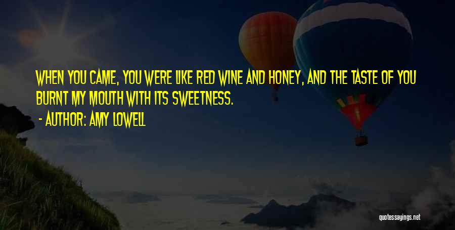 Amy Lowell Quotes: When You Came, You Were Like Red Wine And Honey, And The Taste Of You Burnt My Mouth With Its