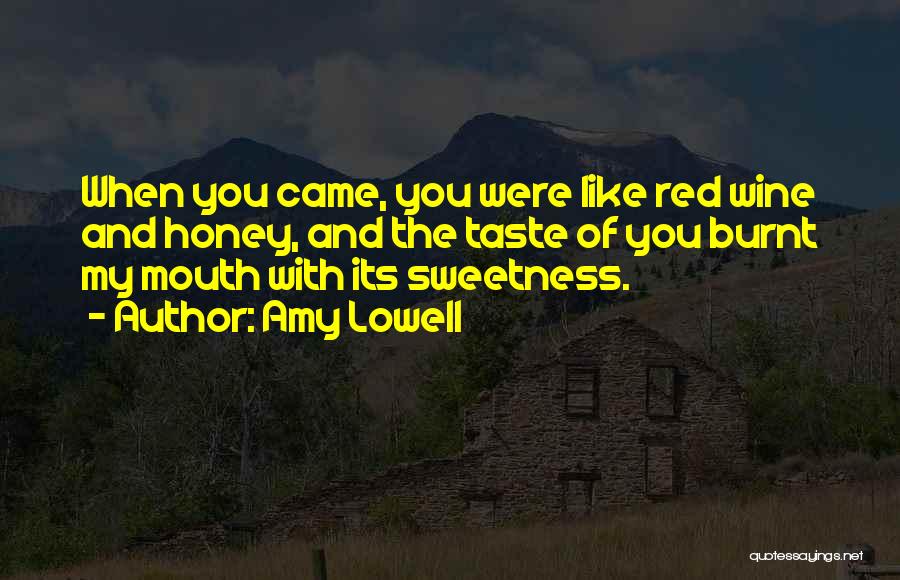 Amy Lowell Quotes: When You Came, You Were Like Red Wine And Honey, And The Taste Of You Burnt My Mouth With Its