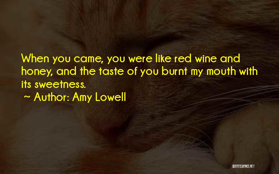 Amy Lowell Quotes: When You Came, You Were Like Red Wine And Honey, And The Taste Of You Burnt My Mouth With Its
