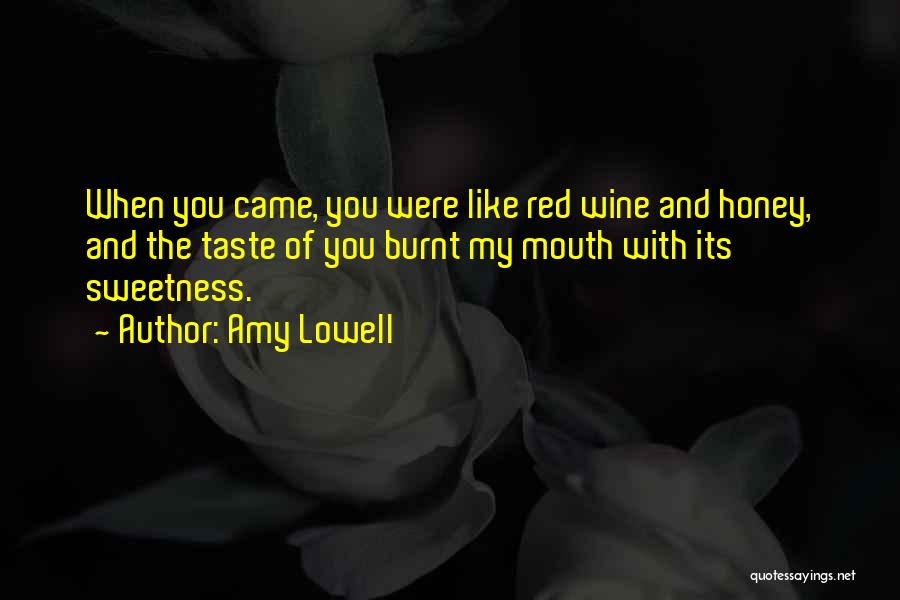 Amy Lowell Quotes: When You Came, You Were Like Red Wine And Honey, And The Taste Of You Burnt My Mouth With Its